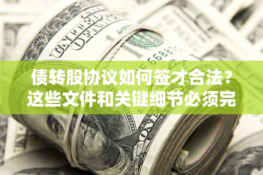 济南债转股协议如何签才合法？这些文件和关键细节必须完整