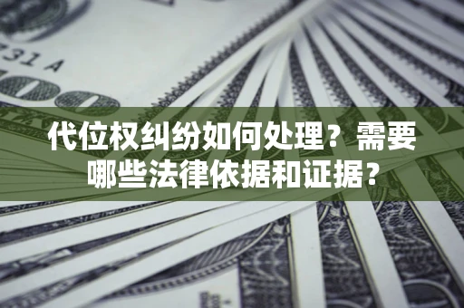 济南代位权纠纷如何处理？需要哪些法律依据和证据？