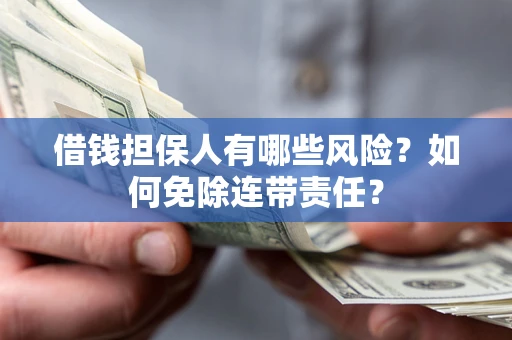 济南借钱担保人有哪些风险？如何免除连带责任？