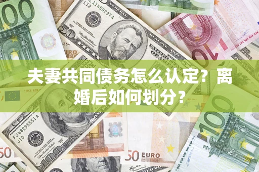 济南夫妻共同债务怎么认定？离婚后如何划分？