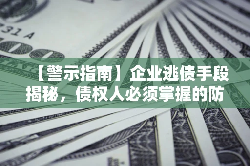 济南【警示指南】企业逃债手段揭秘，债权人必须掌握的防坑宝典