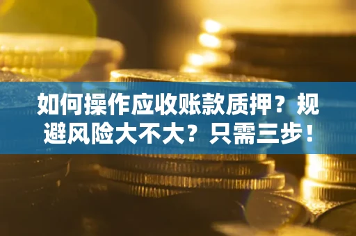 济南如何操作应收账款质押？规避风险大不大？只需三步！