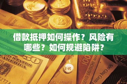 济南借款抵押如何操作?风险有哪些?如何规避陷阱? 济南借款抵押如何操作?风险有哪些?如何规避陷阱?