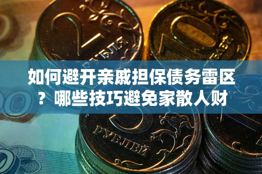 济南如何避开亲戚担保债务雷区？哪些技巧避免家散人财