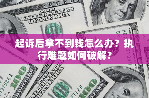 济南起诉后拿不到钱怎么办?执行难题如何破解? 济南起诉后拿不到钱怎么办?执行难题如何破解?
