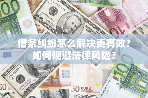 济南借条纠纷怎么解决更有效？如何规避法律风险？