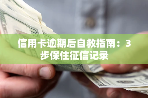 济南信用卡逾期后自救指南：3步保住征信记录