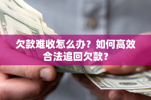 济南欠款难收怎么办？如何高效合法追回欠款？