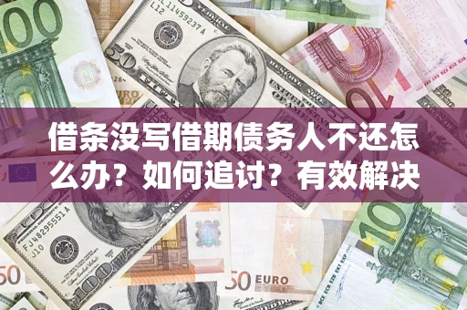 济南借条没写借期债务人不还怎么办？如何追讨？有效解决方案！