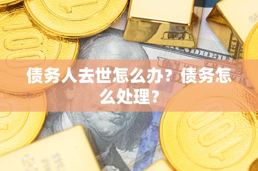 济南债务人去世怎么办？债务怎么处理？
