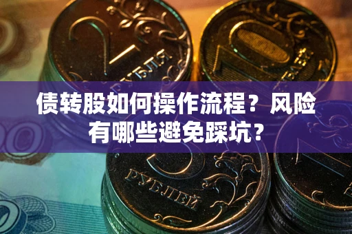 济南债转股如何操作流程?风险有哪些避免踩坑? 济南债转股如何操作流程?风险有哪些避免踩坑?