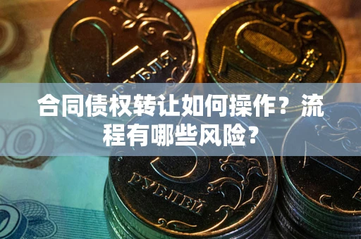 济南合同债权转让如何操作？流程有哪些风险？