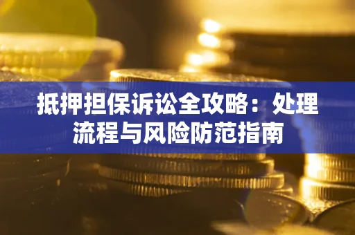 济南抵押担保诉讼全攻略：处理流程与风险防范指南