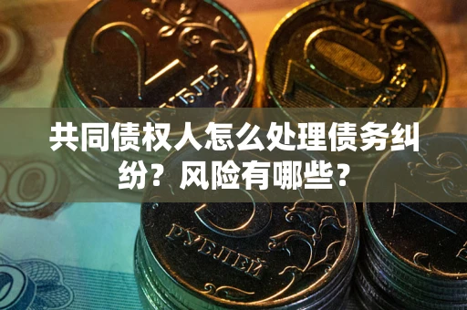 济南共同债权人怎么处理债务纠纷？风险有哪些？