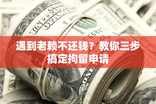 济南遇到老赖不还钱？教你三步搞定拘留申请