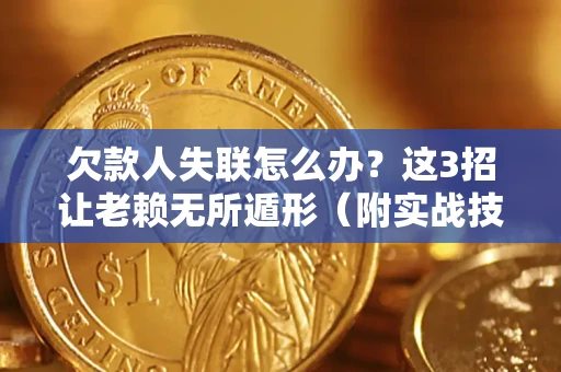 济南欠款人失联怎么办？这3招让老赖无所遁形（附实战技巧）