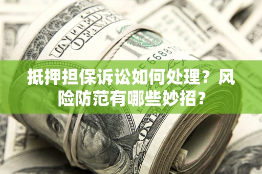 济南抵押担保诉讼如何处理？风险防范有哪些妙招？