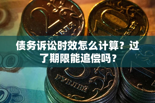 济南债务诉讼时效怎么计算？过了期限能追偿吗？