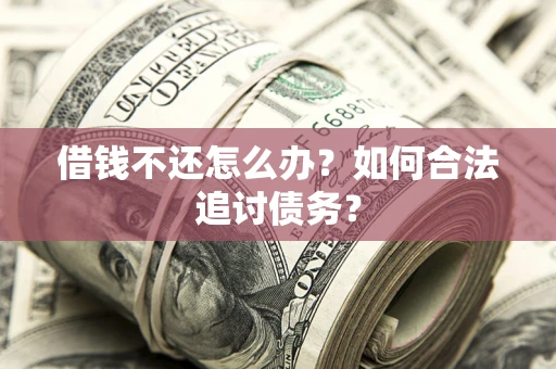 济南借钱不还怎么办？如何合法追讨债务？