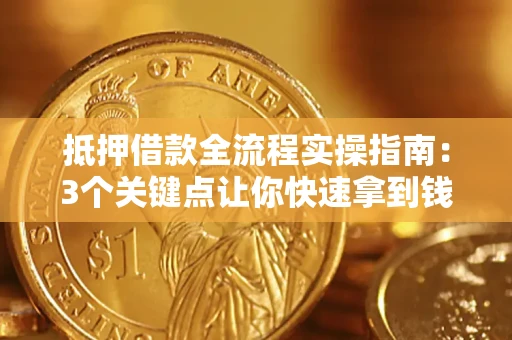 济南抵押借款全流程实操指南：3个关键点让你快速拿到钱