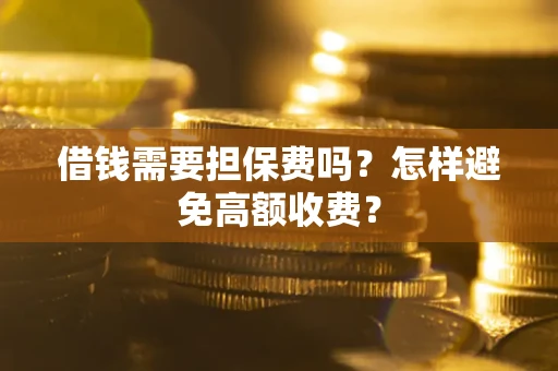 济南借钱需要担保费吗？怎样避免高额收费？