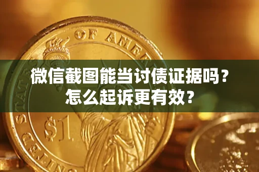 济南微信截图能当讨债证据吗？怎么起诉更有效？