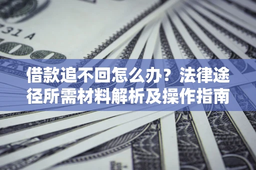 济南借款追不回怎么办?法律途径所需材料解析及操作指南 济南借款追不回怎么办?法律途径所需材料解析及操作指南