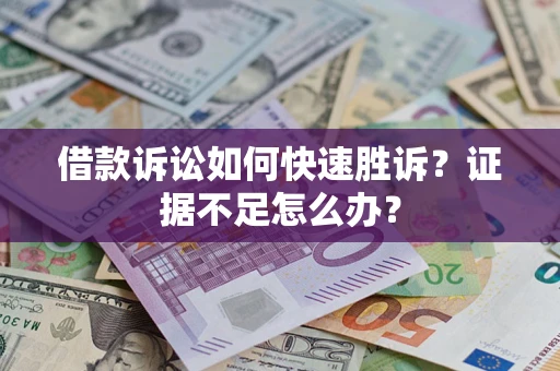 济南借款诉讼如何快速胜诉？证据不足怎么办？