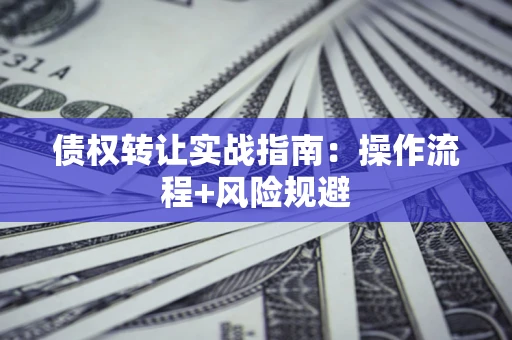 济南债权转让实战指南：操作流程+风险规避