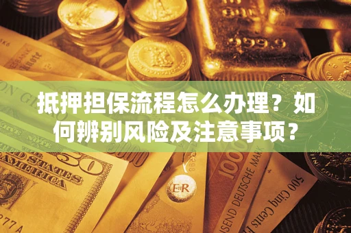济南抵押担保流程怎么办理？如何辨别风险及注意事项？