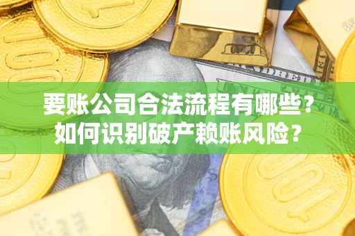 济南要账公司合法流程有哪些？如何识别破产赖账风险？