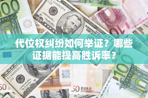 济南代位权纠纷如何举证？哪些证据能提高胜诉率？
