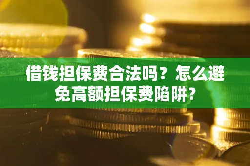 济南借钱担保费合法吗？怎么避免高额担保费陷阱？