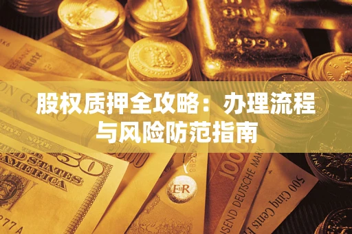 济南股权质押全攻略：办理流程与风险防范指南