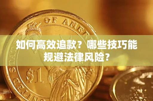 济南如何高效追款？哪些技巧能规避法律风险？