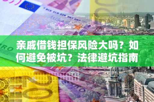 济南亲戚借钱担保风险大吗？如何避免被坑？法律避坑指南