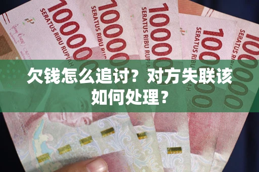 济南欠钱怎么追讨？对方失联该如何处理？