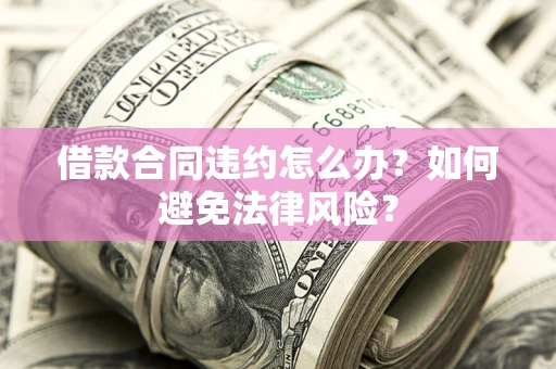 济南借款合同违约怎么办？如何避免法律风险？