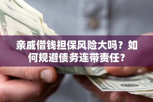济南亲戚借钱担保风险大吗？如何规避债务连带责任？
