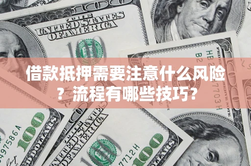 济南借款抵押需要注意什么风险？流程有哪些技巧？