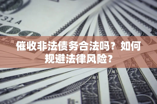 济南催收非法债务合法吗？如何规避法律风险？