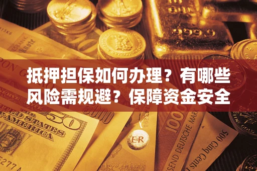 济南抵押担保如何办理？有哪些风险需规避？保障资金安全
