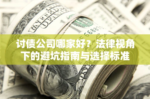 济南讨债公司哪家好？法律视角下的避坑指南与选择标准