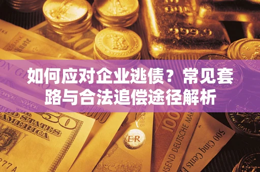济南如何应对企业逃债？常见套路与合法追偿途径解析