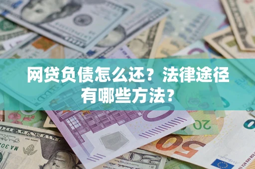 济南网贷负债怎么还？法律途径有哪些方法？