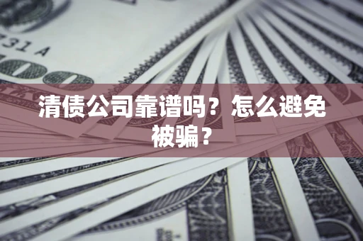 济南清债公司靠谱吗？怎么避免被骗？