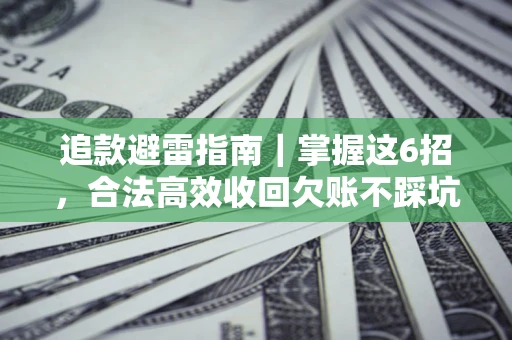 济南追款避雷指南｜掌握这6招，合法高效收回欠账不踩坑