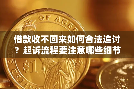 济南借款收不回来如何合法追讨？起诉流程要注意哪些细节？