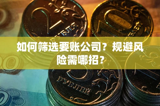 济南如何筛选要账公司？规避风险需哪招？