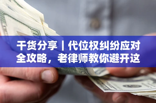 济南干货分享｜代位权纠纷应对全攻略，老律师教你避开这5大雷区